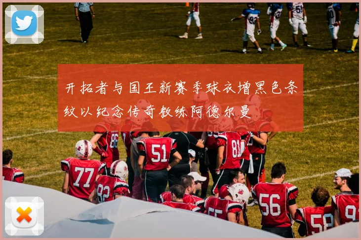 开拓者与国王新赛季球衣增黑色条纹以纪念传奇教练阿德尔曼