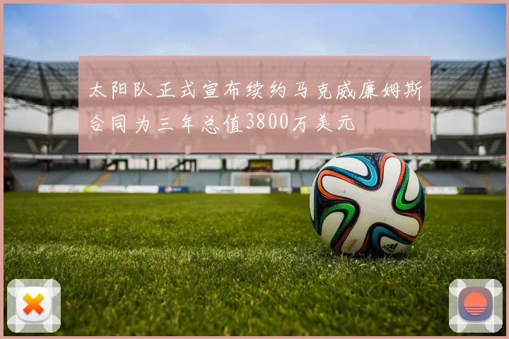 太阳队正式宣布续约马克威廉姆斯合同为三年总值3800万美元