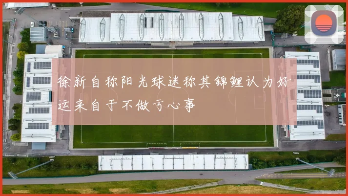 徐新自称阳光球迷称其锦鲤认为好运来自于不做亏心事