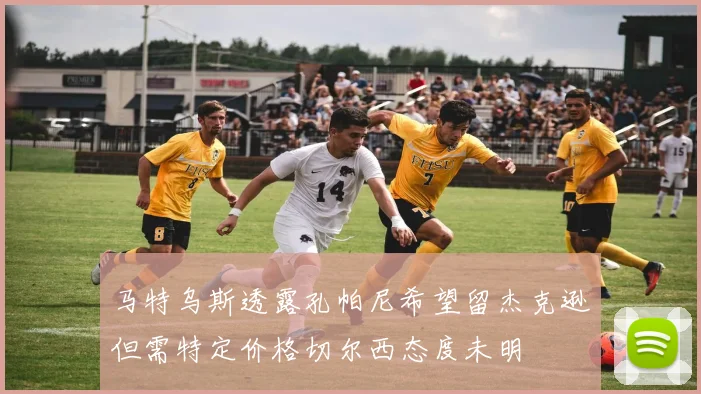 马特乌斯透露孔帕尼希望留杰克逊但需特定价格切尔西态度未明