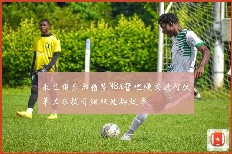 米兰俱乐部借鉴NBA管理模式进行改革力求提升组织结构效率