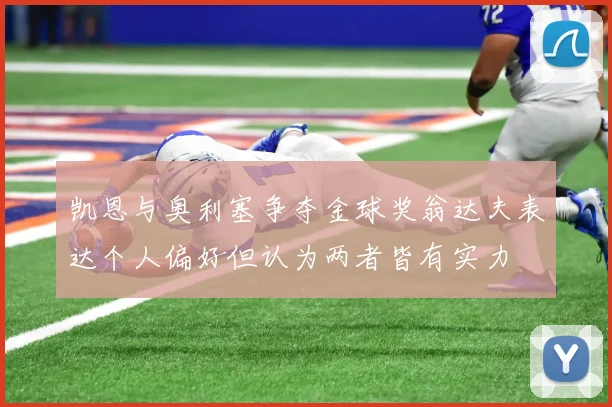 凯恩与奥利塞争夺金球奖翁达夫表达个人偏好但认为两者皆有实力