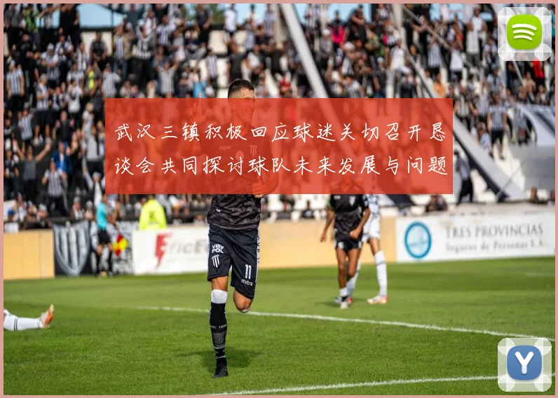武汉三镇积极回应球迷关切召开恳谈会共同探讨球队未来发展与问题解决
