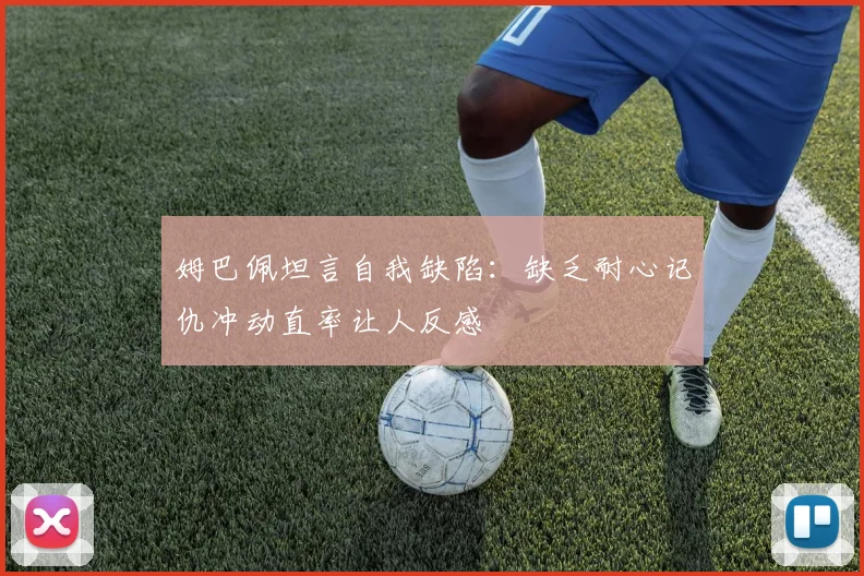 姆巴佩坦言自我缺陷：缺乏耐心记仇冲动直率让人反感