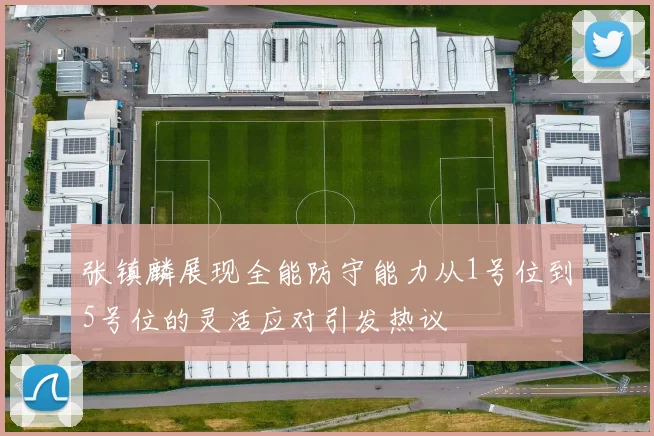 张镇麟展现全能防守能力从1号位到5号位的灵活应对引发热议