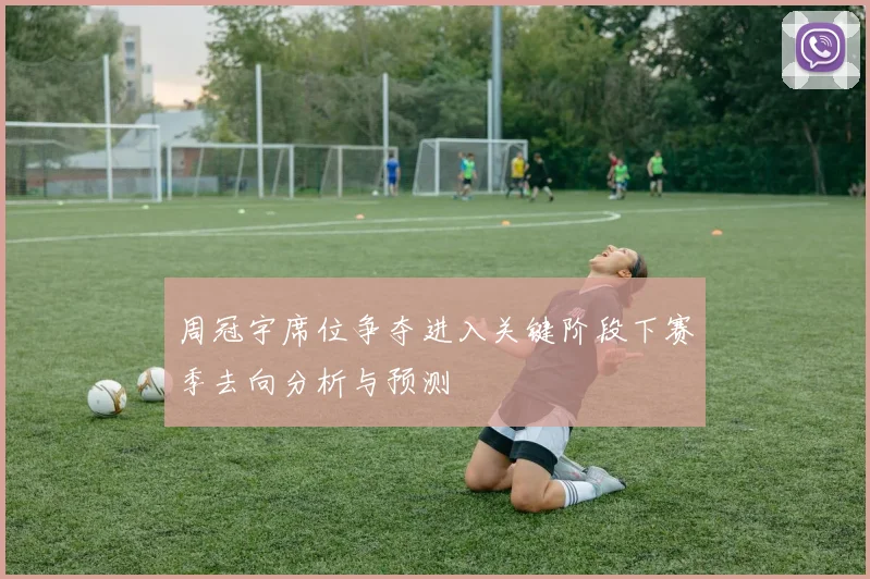 周冠宇席位争夺进入关键阶段下赛季去向分析与预测