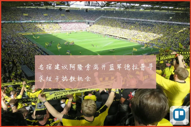 名宿建议阿隆索离开蓝军德拉普寻求纽卡执教机会