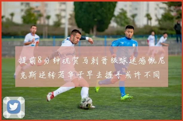 提前8分钟祝贺马刺晋级球迷感慨尼克斯逆转若华子早去握手或许不同