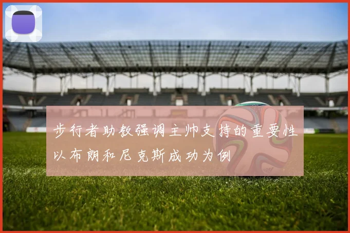 步行者助教强调主帅支持的重要性以布朗和尼克斯成功为例