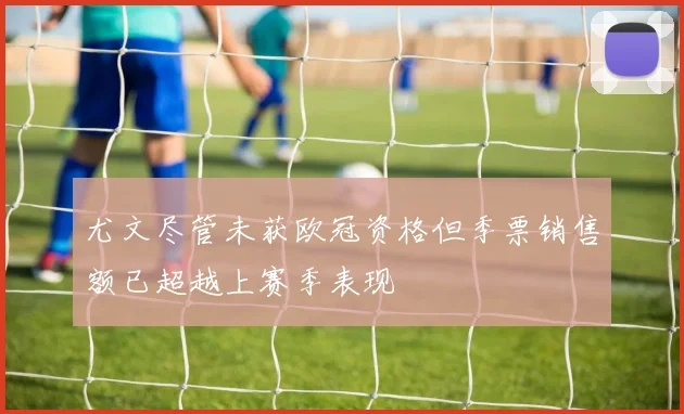 尤文尽管未获欧冠资格但季票销售额已超越上赛季表现